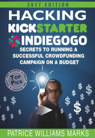 Title: Hacking Kickstarter, IndieGoGo: How to Raise Big Bucks in 30 Days (Secrets to Running a Successful Crowd Funding Campaign On a Budget), Author: Patrice Williams Marks