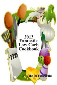 Title: 2013 Fantastic Low Carb Cookbook, Author: John Fitzgerald