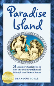 Title: Paradise Island: A Dreamer's Guidebook on How to Survive Paradise and Triumph over Human Nature, Author: Brandon Royal