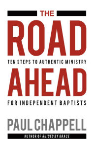 Title: The Road Ahead: Ten Steps to Authentic Ministry for Independent Baptists, Author: Paul Chappell