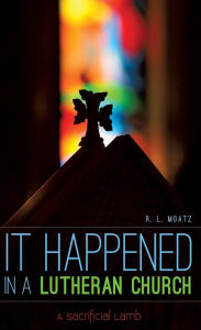 Title: IT HAPPENED IN A LUTHERAN CHURCH, Author: R.L. Moatz