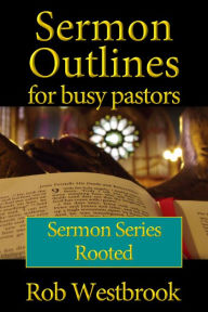 Title: Sermon Outlines for Busy Pastors: Rooted Sermon Series, Author: Rob Westbrook