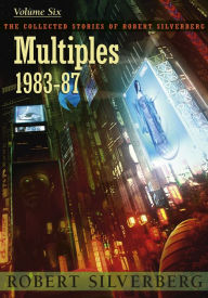 Title: Multiples: The Collected Work of Robert Silverberg, Volume Six, Author: Robert Silverberg