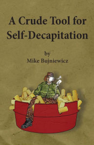 Title: A Crude Tool for Self-Decapitation, Author: Michael Bujniewicz