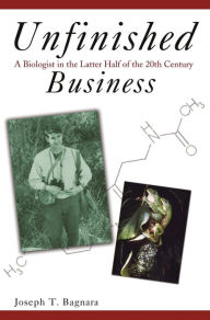 Title: Unfinished Business: A Biologist in the Latter Half of the 20th Century, Author: Joseph T. Bagnara