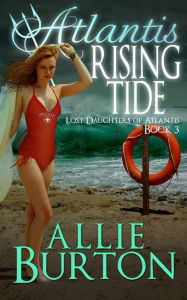 Title: Atlantis Rising Tide: Lost Daughters of Atlantis: Lost Daughters of Atlantis Book 3, Author: Allie Burton