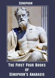 Title: The First Four Books of Xenophon's Anabasis (Illustrated), Author: Xenophon