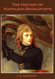 Title: The History of Napoleon Buonaparte (Illustrated), Author: J. G. Lockhart