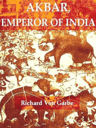 Title: Akbar, Emperor of India, Author: Richard von Garbe