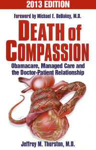 Title: DEATH OF COMPASSION: Obamacare, Managed Care and the Doctor-Patient Relationship, Author: Jeffrey Thurston