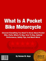 Title: What Is A Pocket Bike Motorcycle: Discover Everything You Need To Know About Pocket Bike, Parts, Where To Buy, How To Buy, Optimal Performance, Safety Tips, And Much More!, Author: Vernon M. Keys