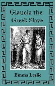 Title: Glaucia The Greek Slave, Author: Emma Leslie