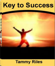 Title: Key to Success: How to Get from Where You Are to Where You Want to Be By Learning Secrets to Success, Small Business Success, Person Success, Career Success, College Success, Recipe for Success, Author: Tammy Riles