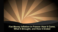 Title: Fiat Money Inflation in France How It Came, What It Brought, and How It Ended, Author: Andrew Dickson White