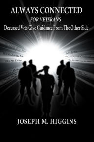 Title: Always Connected for Veterans: Deceased Vets Give Guidance From The Other Side, Author: Joseph Higgins