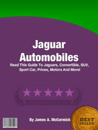 Title: Jaguar Automobiles: Read This Guide To Jaguars, Convertible, SUV, Sports Car, Prices, Motors, And More, Author: James A. McCormick