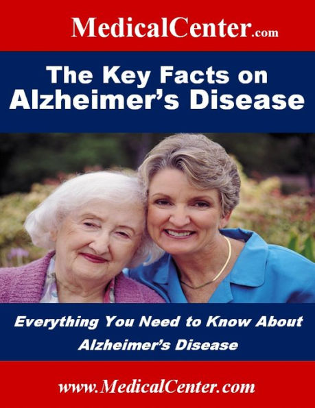 The Key Facts on Alzheimer's Disease: Everything You Need to Know About Alzheimer's Disease