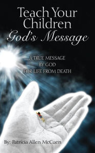 Title: Teach Your Children: God's Message: A True Message by God for Life from Death, Author: Patricia Allen McCuen