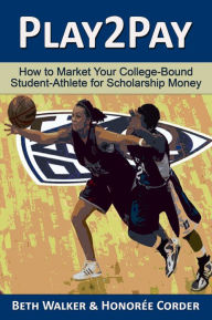 Title: Play2Pay: How to Market Your College-Bound Student-Athlete for Scholarship Money, Author: Honoree Corder
