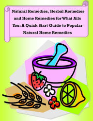 Title: Natural Remedies, Herbal Remedies and Home Remedies for What Ails You: A Quick Start Guide to Popular Natural Home Remedies, Author: Rachel Owens