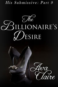 Title: The Billionaire's Desire (His Submissive, Part Nine) (BDSM Erotic Romance), Author: Ava Claire