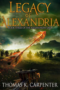 Title: Legacy of Alexandria (Alexandrian Saga #3), Author: Thomas K. Carpenter