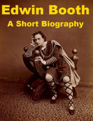 Title: Edwin Booth - A Short Biography, Author: William Winter