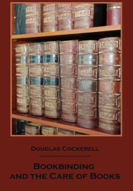 Title: Bookbinding and the Care of Books (Illustrated), Author: Douglas Cockerell