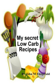 Title: My secret Low Carb Recipes, Author: John Fitzgerald