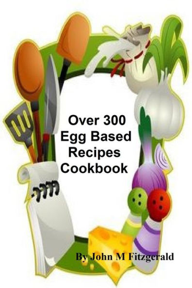 Over 300 Egg Based Recipes Cookbook