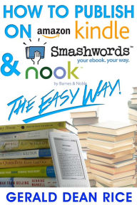 Title: How to Publish on Kindle, Smashwords, & Nook the Easy Way!, Author: Gerald Dean Rice