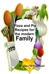 Title: Pizza and Pie Recipes for the modern family, Author: John Fitzgerald