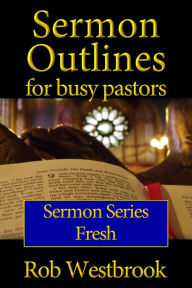 Title: Sermon Outlines for Busy Pastors: Fresh Sermon Series, Author: Rob Westbrook