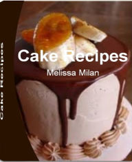 Title: Cake Recipes: Yummy Fun and Easy Cake Recipes From Scratch, Chocolate Cake Recipes From Scratch, Bundt Cake Recipes, Coffee Cake Recipes, Author: Melissa Milan