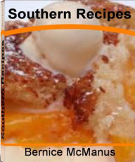 Title: Southern Recipes: Simple and Satisfying Southern Soul Food Recipes, Southern Desserts, Southern Coleslaw, Southern Peach Cobbler With a Fresh Twist, Author: Bernice McManus