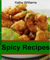 Title: Spicy Recipes: Irresistibly Crispy, Creamy, Crunchy, Spicy, Sticky, Spicy Orange Beef, Spicy Chicken Recipes, Spicy Onion Rings, Spicy Shrimp Recipes, Author: Kathy Williams