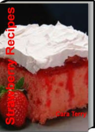 Title: Strawberry recipes: The Only Cookbook You'll Ever Need For Making Strawberry Whip, Frozen Stawberry, Strawberry Cake Recipes, Strawberry Daiquiri Pie and Healthy Strawberry Recipes, Author: Cara Terry