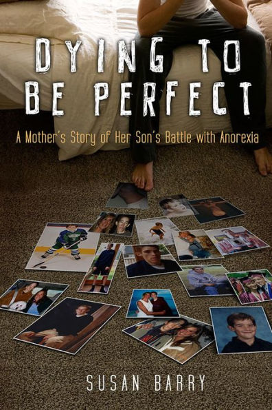 Dying to Be Perfect: A Mother's Story of Her Son's Battle with Anorexia