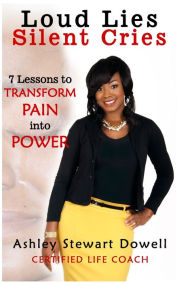 Title: Loud Lies, Silent Cries: 7 Lessons to Transform Pain into Power, Author: Ashley Dowell
