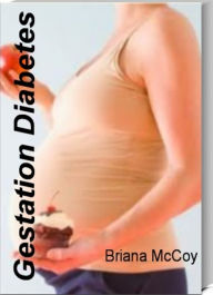 Title: Gestation Diabetes: Your Guide To Controlling Blood Sugars & Weight Gain by Learning Secrets About Pregnancy With Gestational Diabetes, Gestational Diabetes Levels, Blood Sugar Guidelines for Gestational Diabetes, Author: Briana McCoy