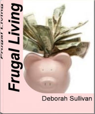 Title: Frugal Living: Simple Secrets To Frugal Living, Frugal Rules, Frugal Living Tips and How To Be Frugal, Author: Deborah Sullivan