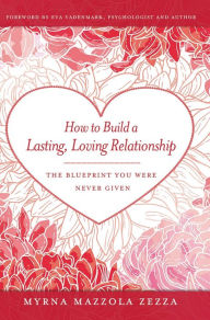 Title: How to Build a Lasting, Loving Relationship: The Blueprint You Were Never Given, Author: Myrna Mazzola Zezza