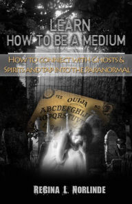 Title: Learn How To Be A Medium - How To Connect With Ghosts and Spirits & Tap Into The Paranormal, Author: ReGina L. Norlinde