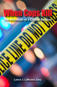 Title: When Cops Kill: The Aftermath of a Critical Incident, Author: Lance J. LoRusso