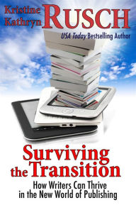 Title: Surviving the Transition: How Writers Can Thrive in the New World of Publishing, Author: Kristine Kathryn Rusch