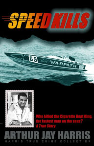 Title: Speed Kills: Who Killed the Cigarette Boat King, the Fastest Man on the Seas?, Author: Arthur Jay Harris