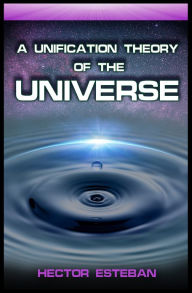 Title: A Unification Theory of the Universe, Author: Hector Estepan