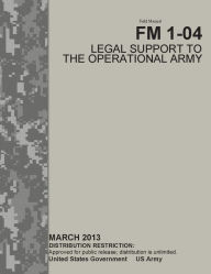 Title: Field Manual FM 1-04 Legal Support to the Operational Army March 2013, Author: United States Government US Army