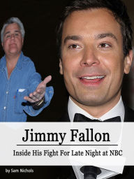 Title: Jimmy Fallon: Inside His Fight for Late Night at NBC, Author: Sam Nichols