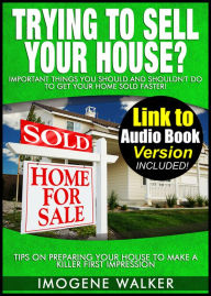 Title: Trying to Sell Your House? - Important Things You SHOULD and SHOULDN'T DO To Get Your Home SOLD FASTER! **Link to Audio Book Version Included**, Author: Imogene Walker